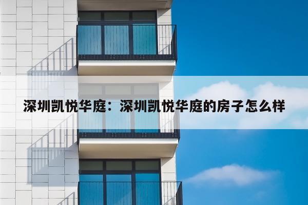 深圳凯悦华庭：深圳凯悦华庭的房子怎么样